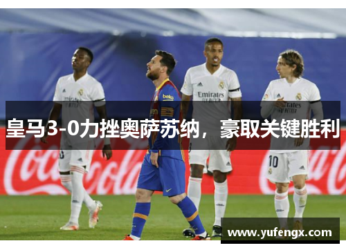 皇马3-0力挫奥萨苏纳，豪取关键胜利