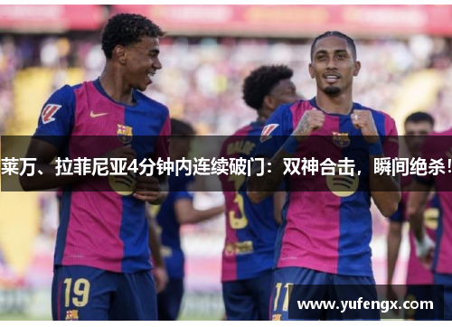 莱万、拉菲尼亚4分钟内连续破门：双神合击，瞬间绝杀！