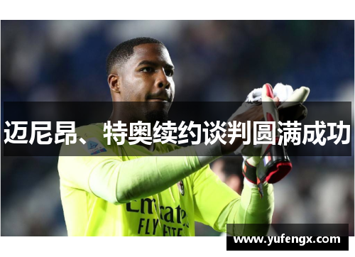 迈尼昂、特奥续约谈判圆满成功